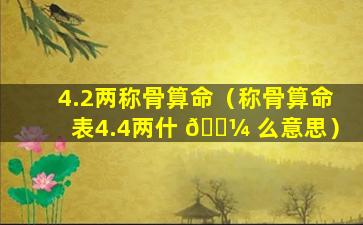 4.2两称骨算命（称骨算命表4.4两什 🐼 么意思）